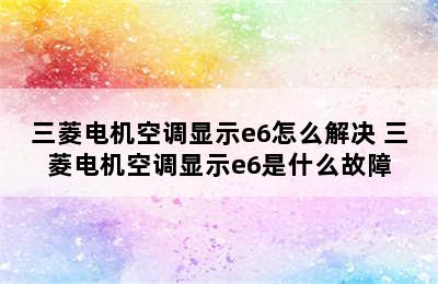 三菱电机空调显示e6怎么解决 三菱电机空调显示e6是什么故障